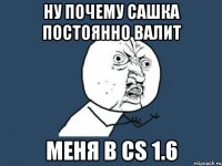 Ну почему Сашка постоянно валит меня в cs 1.6