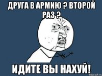 друга в армию ? второй раз ? идите вы нахуй!