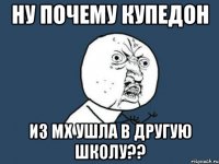 ну почему купедон из мх ушла в другую школу??