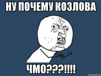 ну почему козлова ЧМО???!!!!