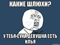 какие шлюхи? у тебя сука девушка есть Илья