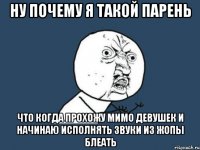 Ну почему я такой парень Что когда прохожу мимо девушек и начинаю исполнять звуки из жопы блеать