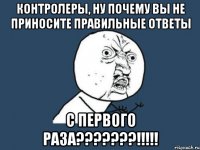 Контролеры, ну почему вы не приносите правильные ответы С ПЕРВОГО РАЗА???????!!!!!