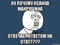 Ну почему Ксанка Макрушина отвечает ответом на ответ???