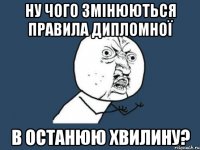 Ну чого змінюються правила дипломної в останюю хвилину?