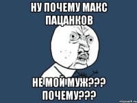 Ну почему Макс Пацанков Не мой муж??? Почему???