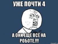 уже почти 4 а они еще всё на роботе.!!!