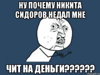 НУ ПОЧЕМУ НИКИТА СИДОРОВ НЕДАЛ МНЕ ЧИТ НА ДЕНЬГИ??????