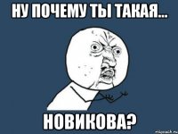 ну почему ты такая... новикова?