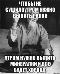 Чтобы не сушилоутром нужно выпить ралки утром нужно выпить минералки и все будет хорошо