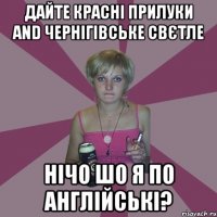 дайте красні прилуки and чернігівське свєтле нічо шо я по англійські?