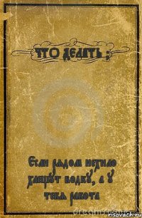 ЧТО ДЕЛАТЬ ? Если рядом нехило хлещут водку, а у тебя работа