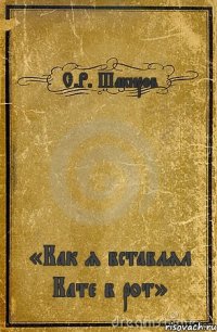 С.Р. Шакиров «Как я вставлял Кате в рот»