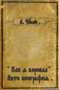 А. Чубайс . " Как я воровал " Авто биография .