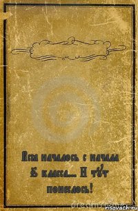  Всё началось с начала 6 класса... И тут понеслось!