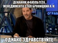 деканом факультета менеджмента стал Броницкий А. Н. однако здравствуйте