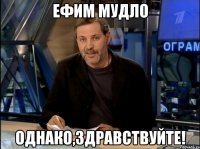 Ефим мудло Однако,здравствуйте!