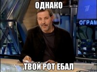 Однако твой рот ебал