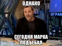 Однако сегодня Марка подъебал