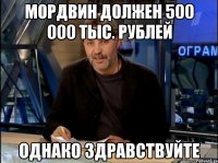 Мордвин должен 500 000 тыс. рублей однако здравствуйте