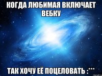 Когда любимая включает вебку Так хочу её поцеловать :***