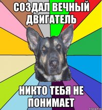 Создал вечный двигатель Никто тебя не понимает