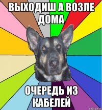 выходиш а возле дома очередь из кабелей