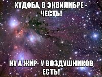 Худоба, в эквилибре - честь! Ну а жир- у воздушников есть!