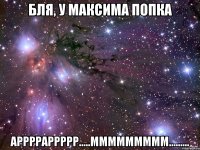 Бля, у Максима попка арррраррррр.....ммммммммм.........