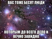 Вас тоже бесят люди Которым до всего дело и вечно завидно
