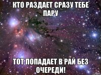 Кто раздает сразу тебе пару тот попадает в рай без очереди!