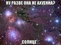 ну разве она не ахуенна? солнце :*