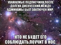 Уважаемые подписчики,после долгих дискусский,между админамы был заключен мир. Кто не будет его соблюдать,поучит в нос.