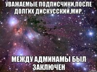 Уважаемые подписчики,после долгих дискусский,мир. между админамы был заключен