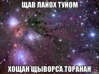 ЩАВ ЛАЙОХ ТУЙОМ ХОЩАН ЩЫВОРСА ТОРАНАН