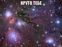 круто тебе 