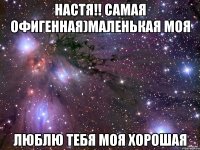 настя!! самая офигенная)маленькая моя люблю тебя моя хорошая