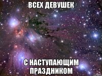 всех девушек с наступающим праздником