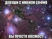 Девуши с именем София ВЫ ПРОСТО КОСМОС!!