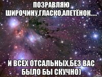 Позравляю Широчину,Гласко,Апетёнок..... И всех отсальных,без вас было бы скучно)