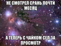 не смотрел СРАНЬ почти месяц а теперь с чайком сел за просмотр