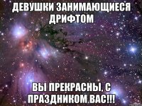 ДЕВУШКИ ЗАНИМАЮЩИЕСЯ ДРИФТОМ ВЫ ПРЕКРАСНЫ, С ПРАЗДНИКОМ ВАС!!!