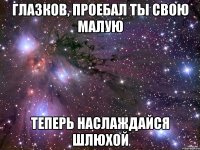 Глазков, проебал ты свою малую Теперь наслаждайся шлюхой