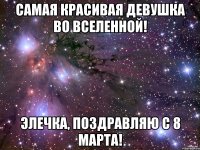 Самая красивая девушка во вселенной! Элечка, поздравляю с 8 марта!