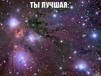 Ты лучшая:* 