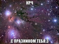 Крч с празником тебя:з