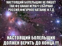 настоящий болельщик не пишет так:фу какая игра??,сборная россия,фигурное катание и.т.д настоящий болельщик ДОЛЖЕН ВЕРИТЬ ДО КОНЦА !!!