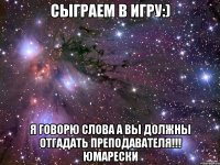 Сыграем в игру:) Я говорю слова а вы должны отгадать преподавателя!!! Юмарески