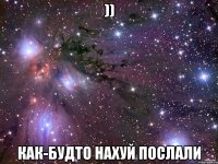 )) как-будто нахуй послали