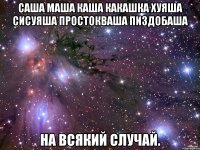 САША МАША КАША КАКАШКА ХУЯША СИСУЯША ПРОСТОКВАША ПИЗДОБАША на всякий случай.